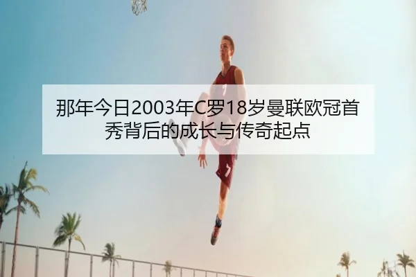 那年今日2003年C罗18岁曼联欧冠首秀背后的成长与传奇起点